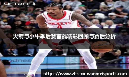 火箭与小牛季后赛首战精彩回顾与赛后分析