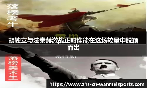 胡独立与法泰赫激战正酣谁能在这场较量中脱颖而出